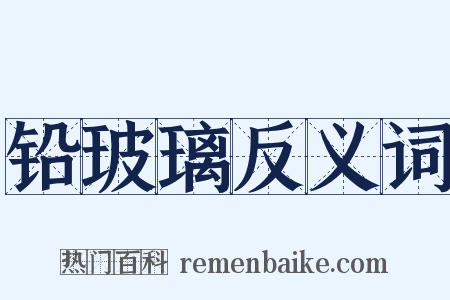 铅玻璃反义词是什么意思的图片